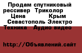 Продам спутниковый рессивер “Триколор HD“ › Цена ­ 4 000 - Крым, Севастополь Электро-Техника » Аудио-видео   